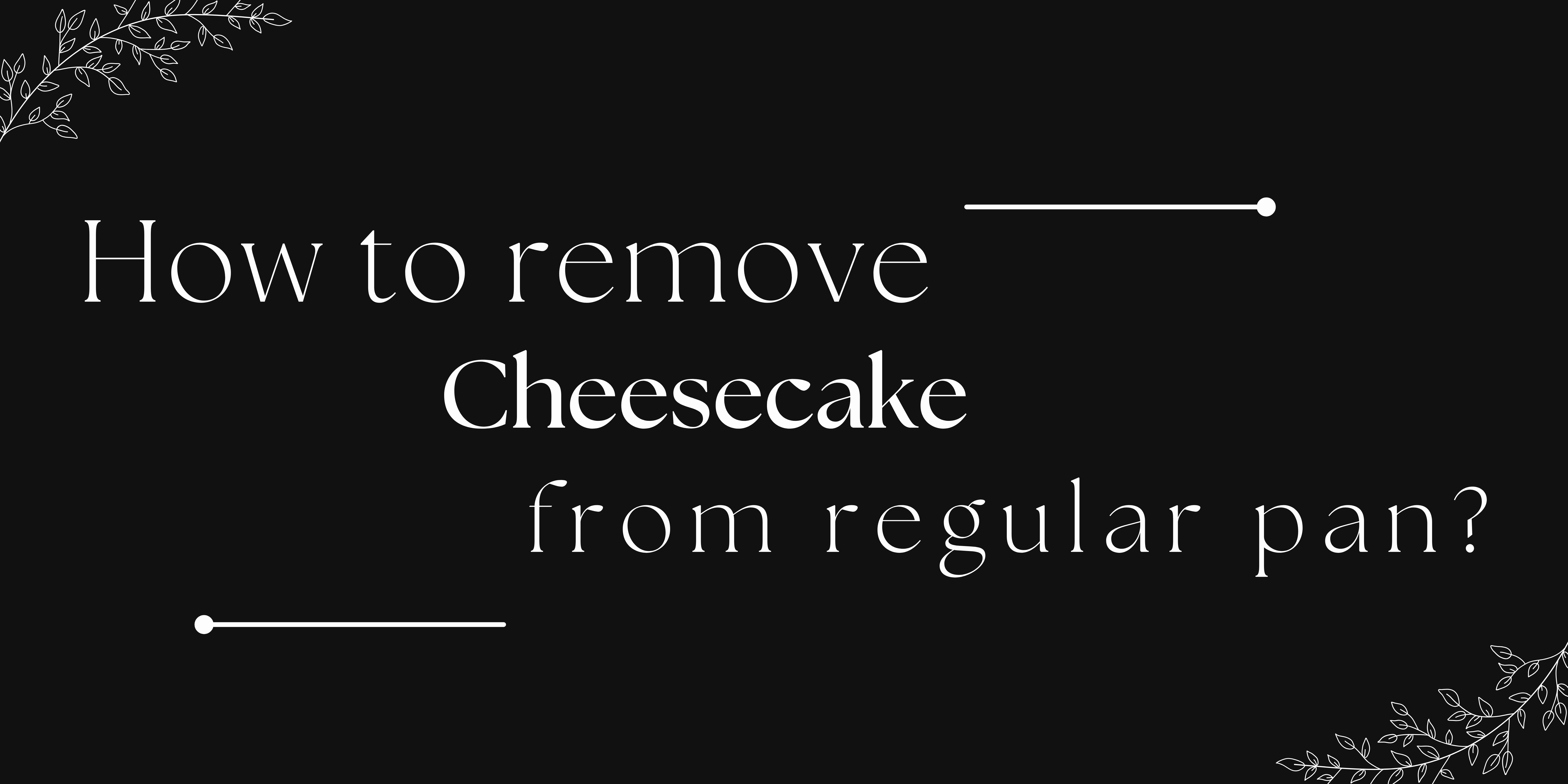 How to remove cheesecake from regular pan