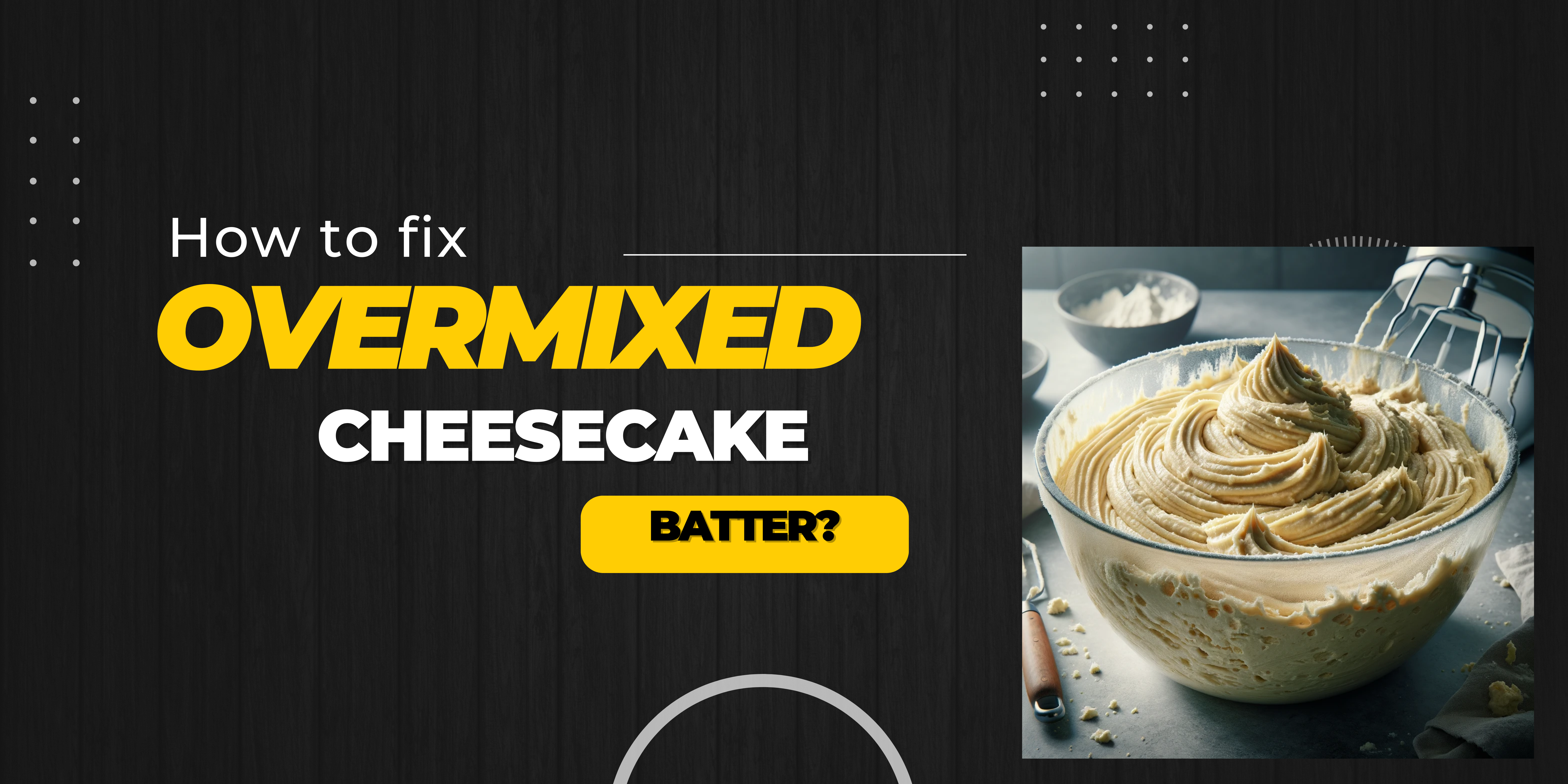 how to fix overmixed cheesecake batter