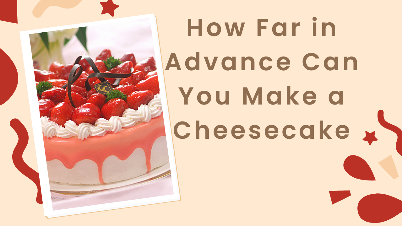 How Far in Advance Can You Make a Cheesecake – 3 Factors Involved