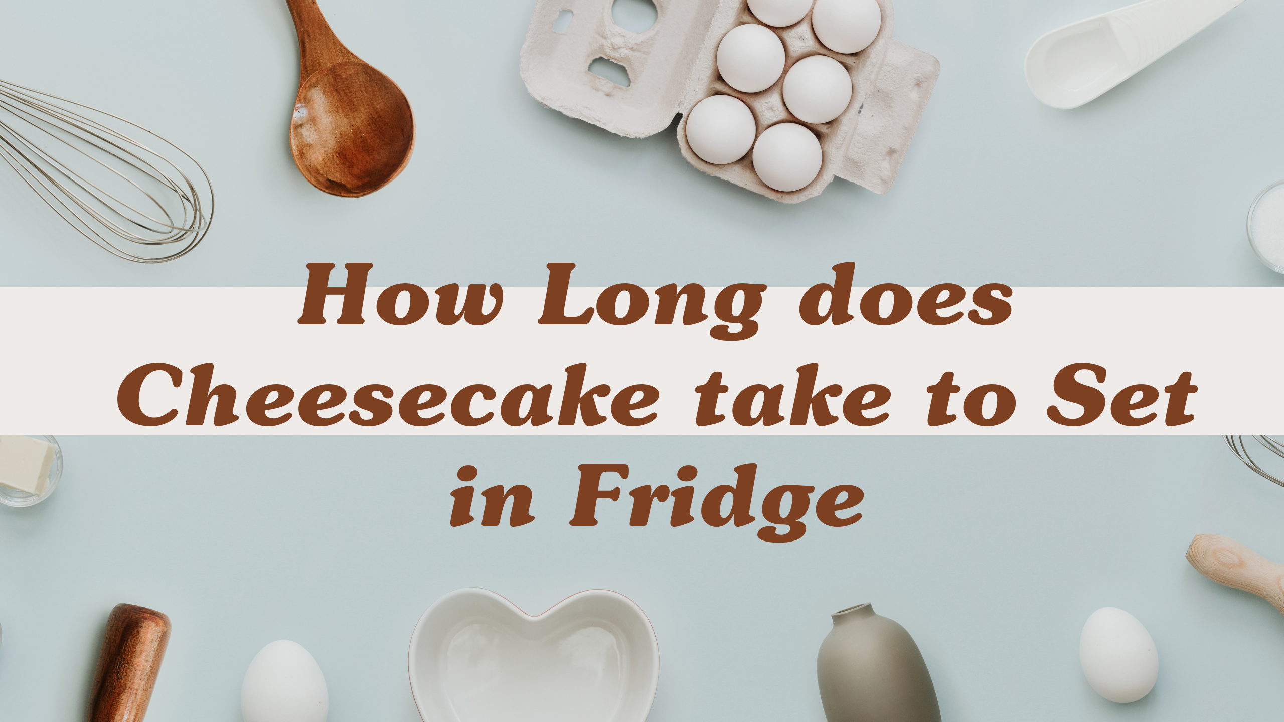 How Long does Cheesecake take to Set in Fridge -3 Factors